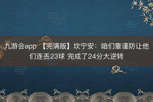 九游会app 【完满版】坎宁安：咱们靠谨防让他们连丢23球 完成了24分大逆转