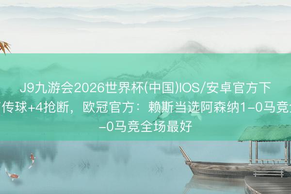J9九游会2026世界杯(中国)IOS/安卓官方下载 2关节传球+4抢断，欧冠官方：赖斯当选阿森纳1-0马竞全场最好
