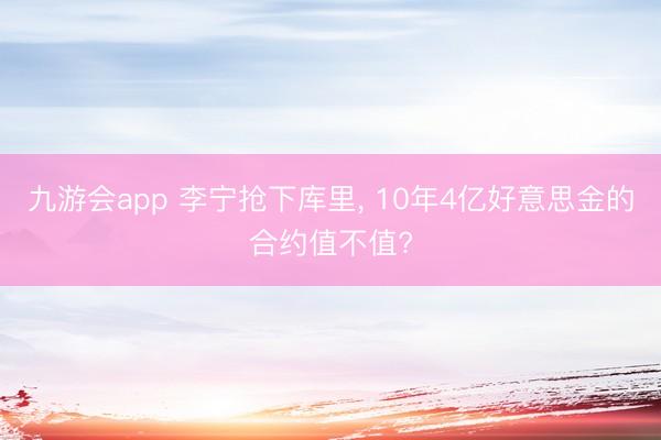 九游会app 李宁抢下库里， 10年4亿好意思金的合约值不值?