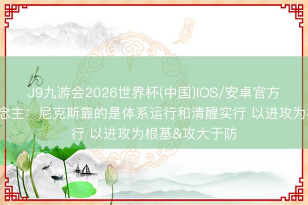 J9九游会2026世界杯(中国)IOS/安卓官方下载 媒体东说念主：尼克斯靠的是体系运行和清醒实行 以进攻为根基&攻大于防
