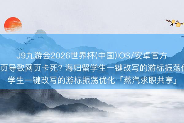 J9九游会2026世界杯(中国)IOS/安卓官方下载 MySQL 深度分页导致网页卡死? 海归留学生一键改写的游标振荡优化「蒸汽求职共享」