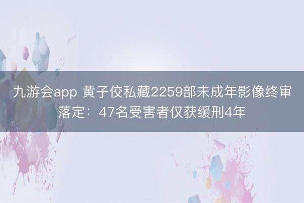 九游会app 黄子佼私藏2259部未成年影像终审落定：47名受害者仅获缓刑4年
