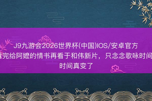 J9九游会2026世界杯(中国)IOS/安卓官方下载 看完给阿嬷的情书再看于和伟新片,只念念歌咏时间真变了