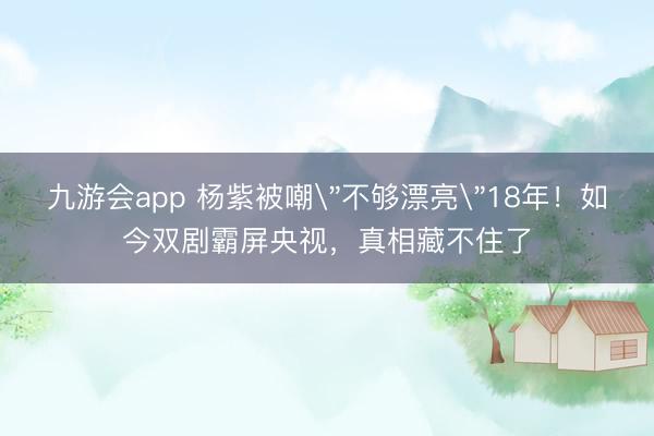 九游会app 杨紫被嘲