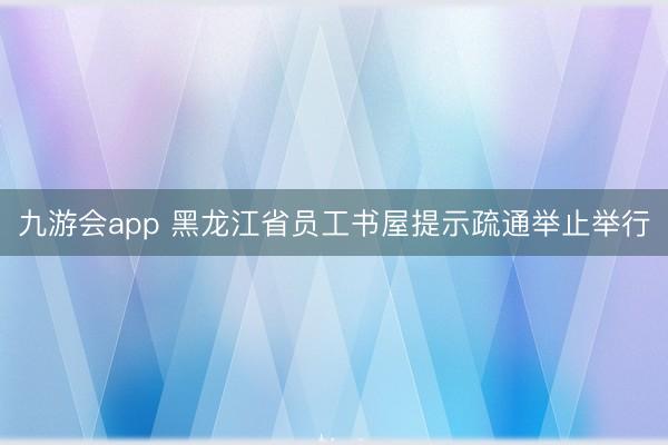 九游会app 黑龙江省员工书屋提示疏通举止举行