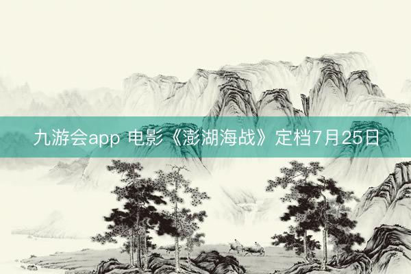 九游会app 电影《澎湖海战》定档7月25日
