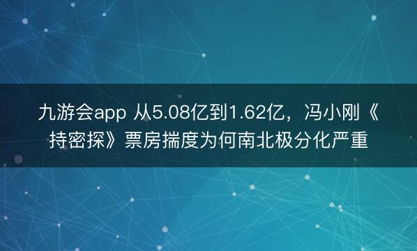 九游会app 从5.08亿到1.62亿，冯小刚《持密探》票房揣度为何南北极分化严重